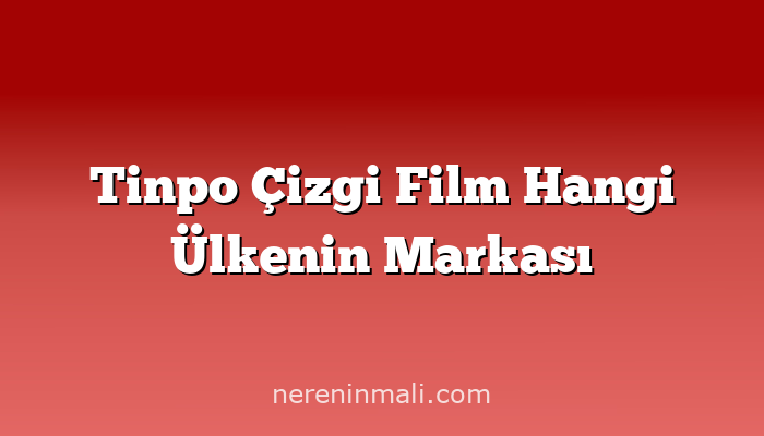 Tinpo Çizgi Film Hangi Ülkenin Markası