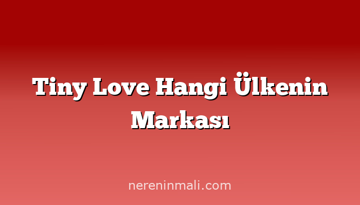 Tiny Love Hangi Ülkenin Markası