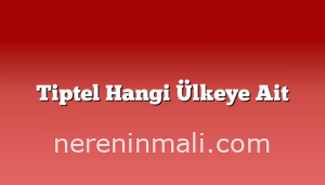 Tiptel Hangi Ülkeye Ait