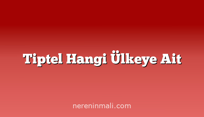 Tiptel Hangi Ülkeye Ait