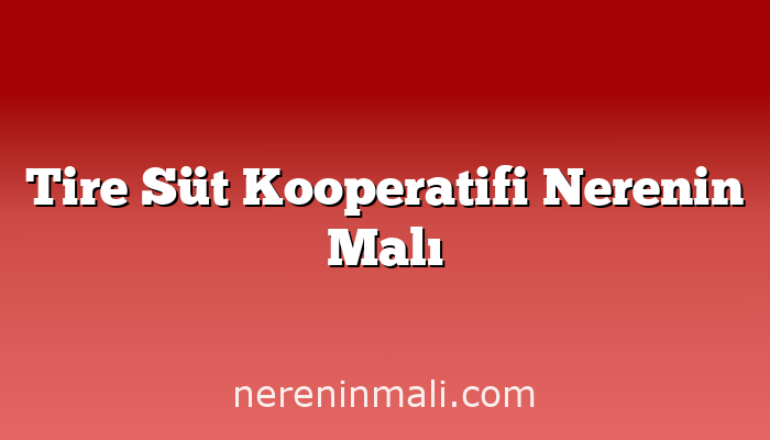 Tire Süt Kooperatifi Nerenin Malı