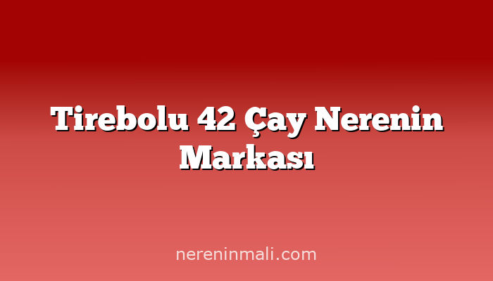 Tirebolu 42 Çay Nerenin Markası