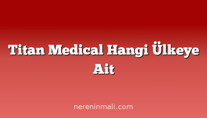 Titan Medical Hangi Ülkeye Ait