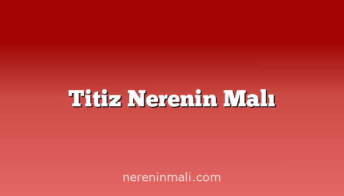 Titiz Nerenin Malı