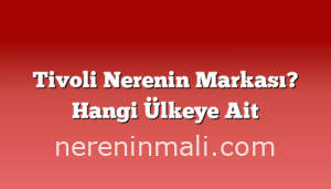 Tivoli Nerenin Markası? Hangi Ülkeye Ait