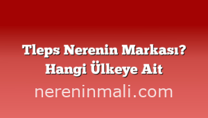 Tleps Nerenin Markası? Hangi Ülkeye Ait