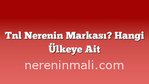 Tnl Nerenin Markası? Hangi Ülkeye Ait