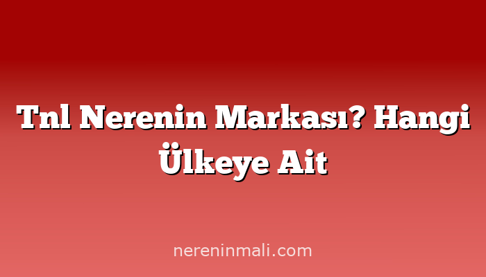 Tnl Nerenin Markası? Hangi Ülkeye Ait