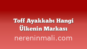 Toff Ayakkabı Hangi Ülkenin Markası