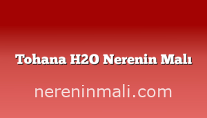 Tohana H2O Nerenin Malı