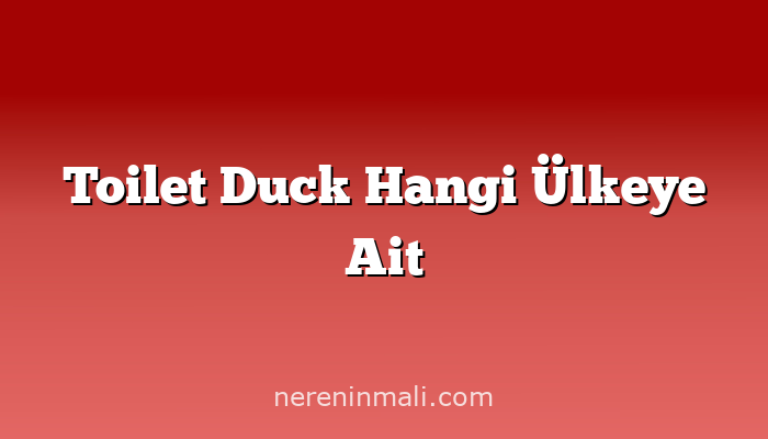 Toilet Duck Hangi Ülkeye Ait