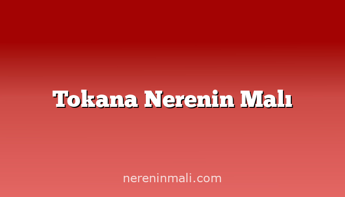 Tokana Nerenin Malı