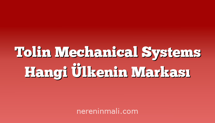 Tolin Mechanical Systems Hangi Ülkenin Markası