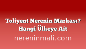 Toliyent Nerenin Markası? Hangi Ülkeye Ait