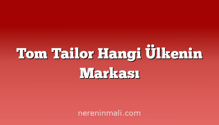 Tom Tailor Hangi Ülkenin Markası