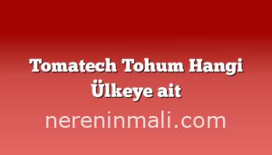 Tomatech Tohum Hangi Ülkeye ait