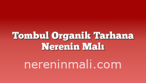 Tombul Organik Tarhana Nerenin Malı