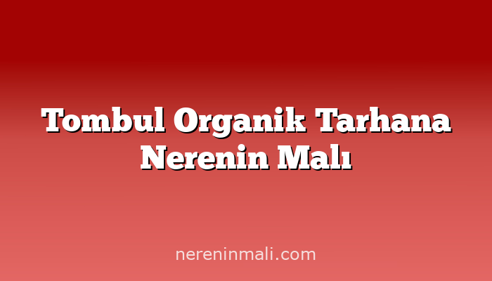 Tombul Organik Tarhana Nerenin Malı