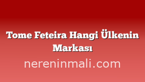 Tome Feteira Hangi Ülkenin Markası