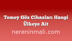 Tomey Göz Cihazları Hangi Ülkeye Ait