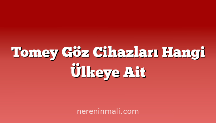 Tomey Göz Cihazları Hangi Ülkeye Ait