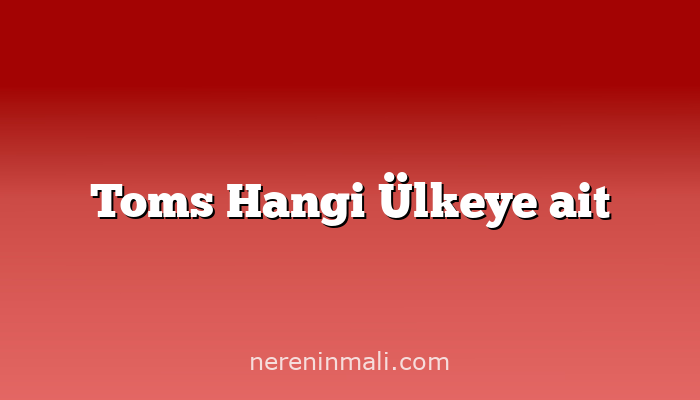 Toms Hangi Ülkeye ait