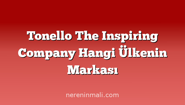 Tonello The Inspiring Company Hangi Ülkenin Markası