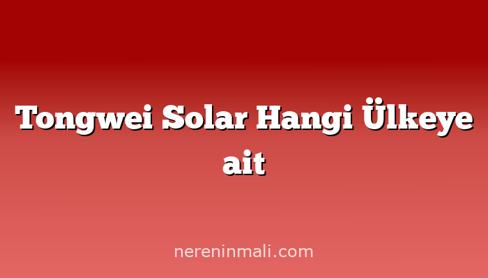 Tongwei Solar Hangi Ülkeye ait