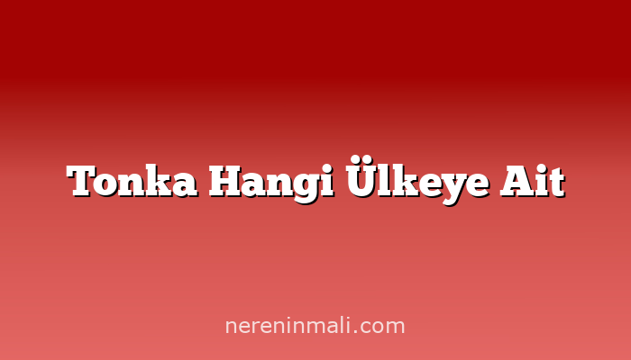 Tonka Hangi Ülkeye Ait