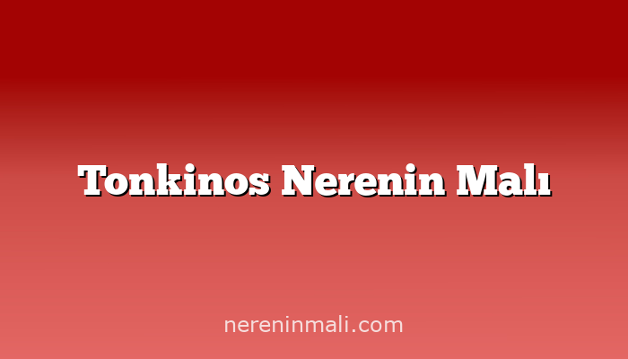 Tonkinos Nerenin Malı