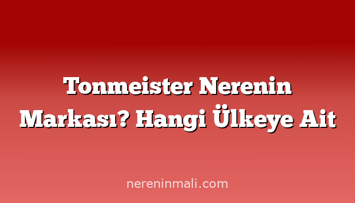 Tonmeister Nerenin Markası? Hangi Ülkeye Ait