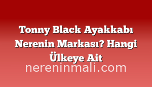 Tonny Black Ayakkabı Nerenin Markası? Hangi Ülkeye Ait