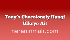 Tony’s Chocolonely Hangi Ülkeye Ait