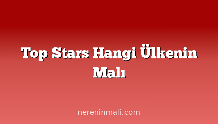 Top Stars Hangi Ülkenin Malı