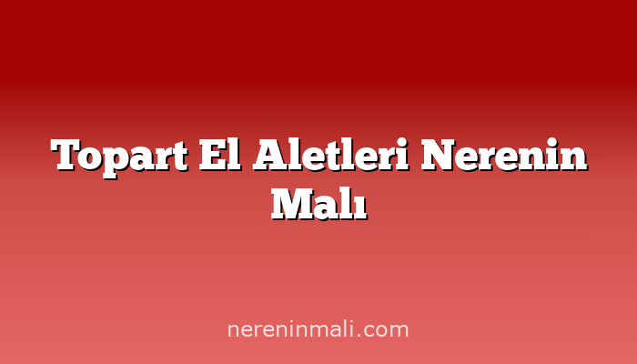 Topart El Aletleri Nerenin Malı