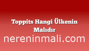 Toppits Hangi Ülkenin Malıdır