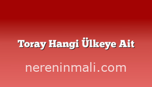 Toray Hangi Ülkeye Ait