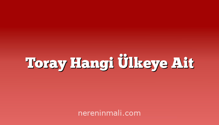 Toray Hangi Ülkeye Ait