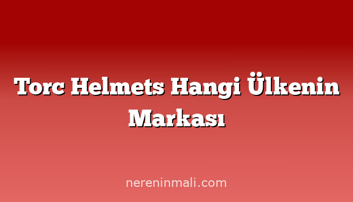 Torc Helmets Hangi Ülkenin Markası