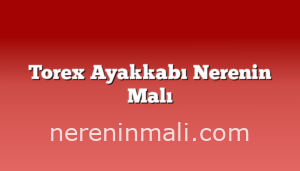 Torex Ayakkabı Nerenin Malı