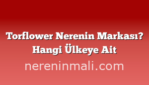 Torflower Nerenin Markası? Hangi Ülkeye Ait