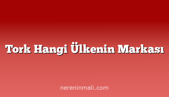 Tork Hangi Ülkenin Markası