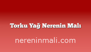 Torku Yağ Nerenin Malı