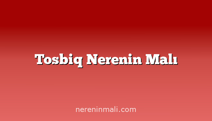 Tosbiq Nerenin Malı