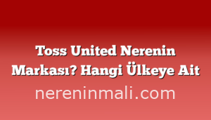 Toss United Nerenin Markası? Hangi Ülkeye Ait