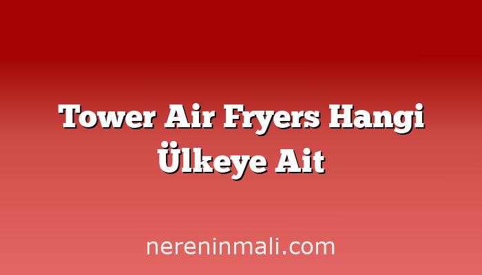 Tower Air Fryers Hangi Ülkeye Ait