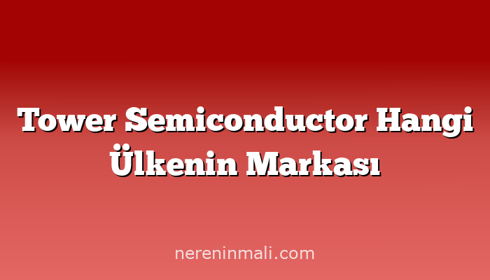 Tower Semiconductor Hangi Ülkenin Markası