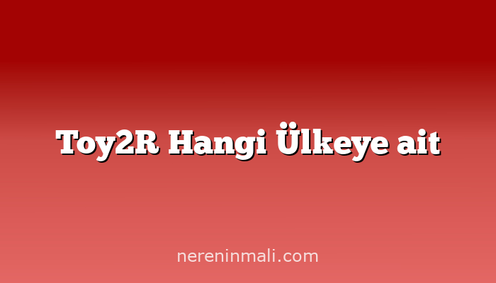 Toy2R Hangi Ülkeye ait