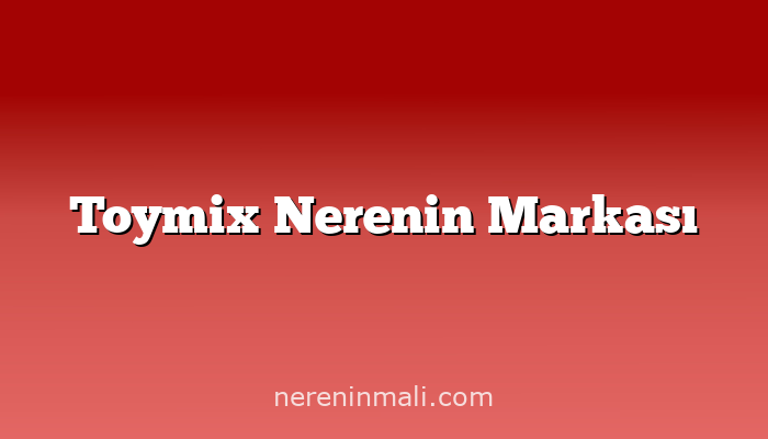 Toymix Nerenin Markası