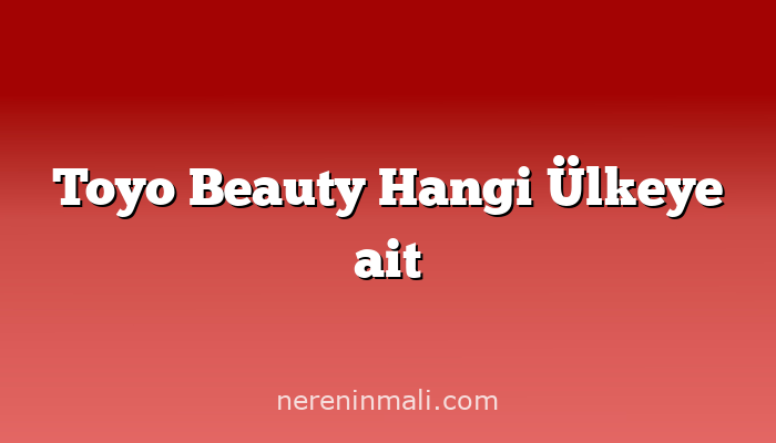 Toyo Beauty Hangi Ülkeye ait